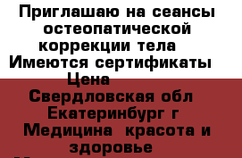 Приглашаю на сеансы остеопатической коррекции тела.  (Имеются сертификаты) › Цена ­ 1 000 - Свердловская обл., Екатеринбург г. Медицина, красота и здоровье » Медицинские услуги   . Свердловская обл.